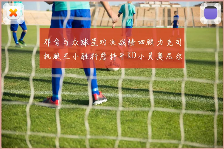 邓肯与众球星对决战绩回顾力克司机狼王小胜科詹持平KD小负奥尼尔