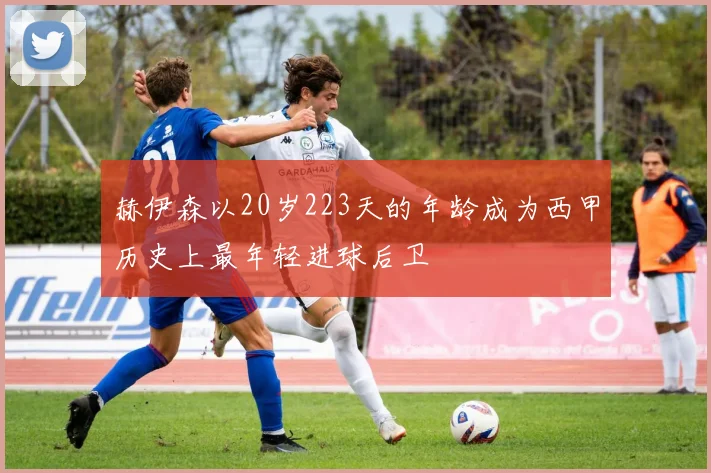 赫伊森以20岁223天的年龄成为西甲历史上最年轻进球后卫