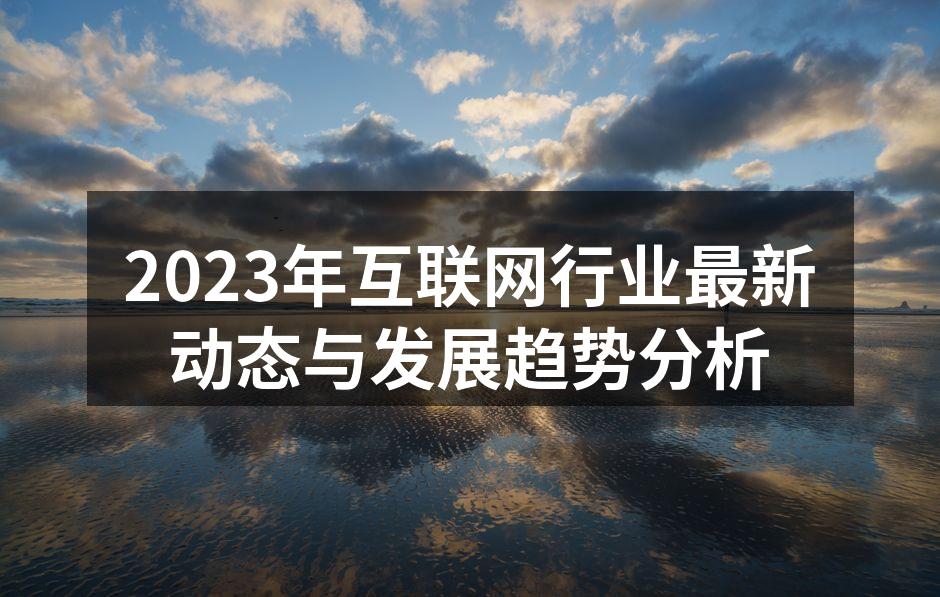 2023年互联网行业最新动态与发展趋势分