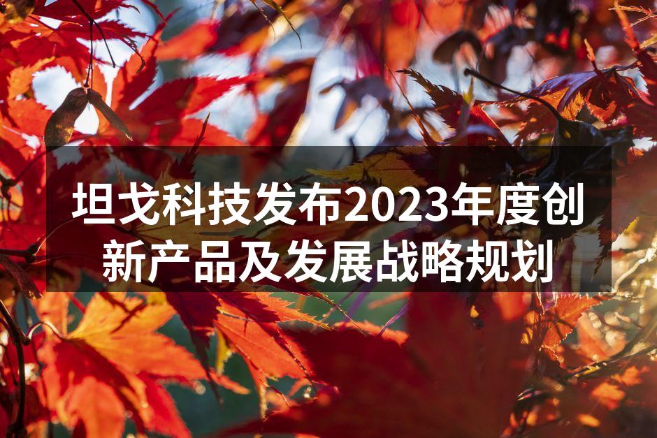 坦戈科技发布2023年度创新产品及发展战